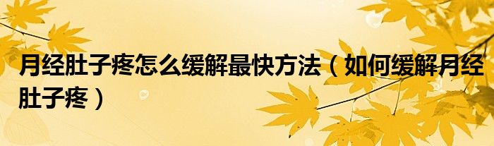 月經(jīng)肚子疼怎么緩解最快方法（如何緩解月經(jīng)肚子疼）