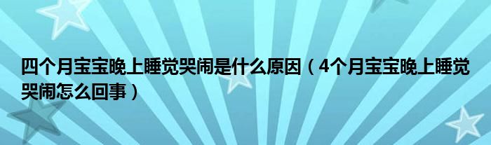 四個月寶寶晚上睡覺哭鬧是什么原因（4個月寶寶晚上睡覺哭鬧怎么回事）