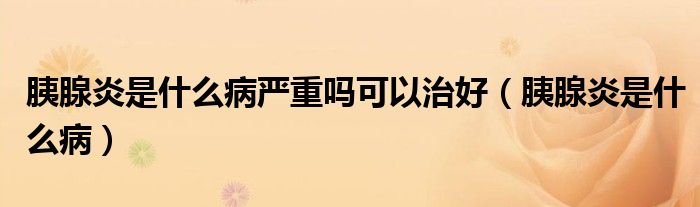 胰腺炎是什么病嚴(yán)重嗎可以治好（胰腺炎是什么?。?class='thumb lazy' /></a>
		    <header>
		<h2><a  href=