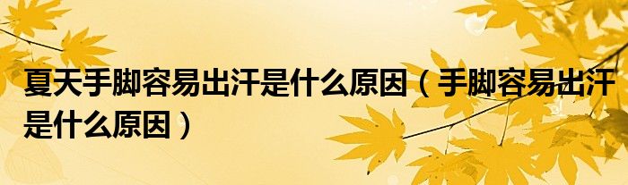 夏天手腳容易出汗是什么原因（手腳容易出汗是什么原因）