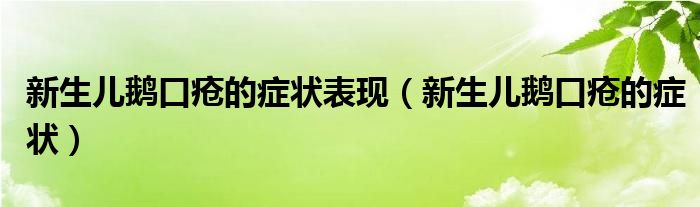 新生兒鵝口瘡的癥狀表現(xiàn)（新生兒鵝口瘡的癥狀）