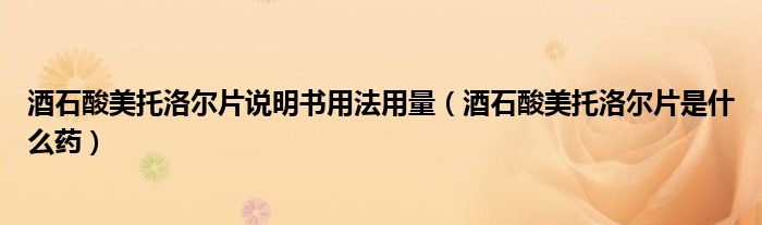 酒石酸美托洛爾片說(shuō)明書用法用量（酒石酸美托洛爾片是什么藥）