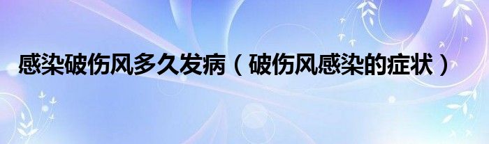 感染破傷風多久發(fā)?。ㄆ苽L感染的癥狀）