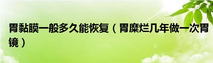 胃黏膜一般多久能恢復(fù)（胃糜爛幾年做一次胃鏡）