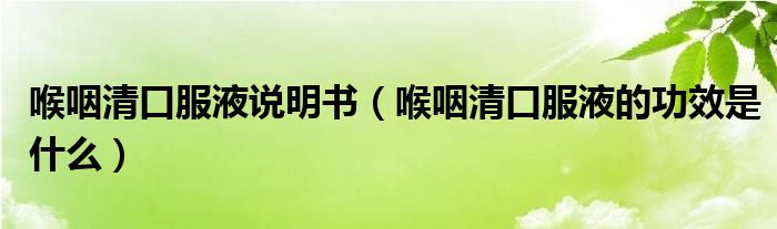 喉咽清口服液說(shuō)明書（喉咽清口服液的功效是什么）