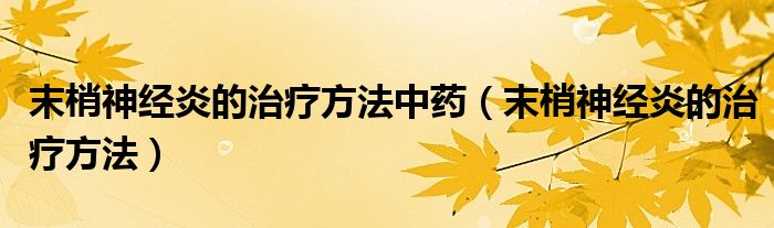 末梢神經(jīng)炎的治療方法中藥（末梢神經(jīng)炎的治療方法）