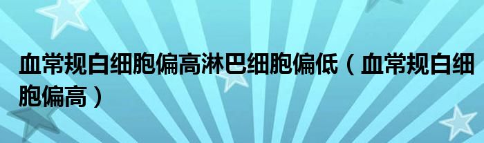 血常規(guī)白細胞偏高淋巴細胞偏低（血常規(guī)白細胞偏高）