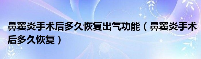 鼻竇炎手術(shù)后多久恢復(fù)出氣功能（鼻竇炎手術(shù)后多久恢復(fù)）