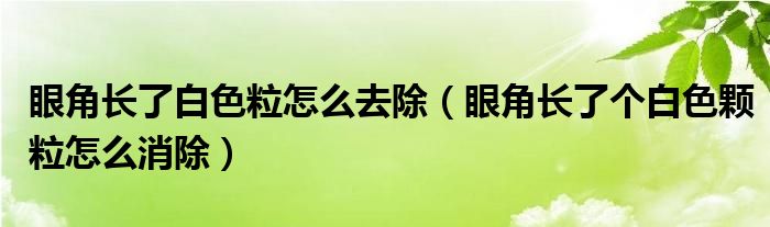 眼角長(zhǎng)了白色粒怎么去除（眼角長(zhǎng)了個(gè)白色顆粒怎么消除）