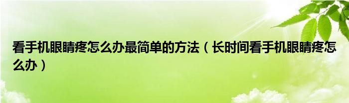 看手機(jī)眼睛疼怎么辦最簡(jiǎn)單的方法（長(zhǎng)時(shí)間看手機(jī)眼睛疼怎么辦）