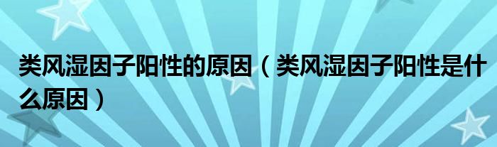 類風(fēng)濕因子陽(yáng)性的原因（類風(fēng)濕因子陽(yáng)性是什么原因）