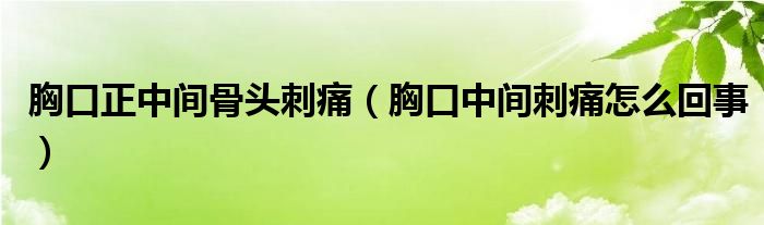 胸口正中間骨頭刺痛（胸口中間刺痛怎么回事）