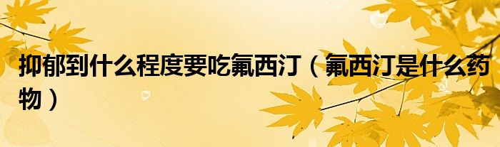 抑郁到什么程度要吃氟西?。ǚ魍∈鞘裁此幬铮? /></span>
		<span id=