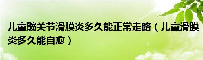 兒童髖關節(jié)滑膜炎多久能正常走路（兒童滑膜炎多久能自愈）