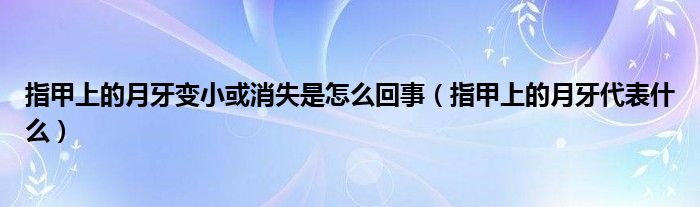 指甲上的月牙變小或消失是怎么回事（指甲上的月牙代表什么）