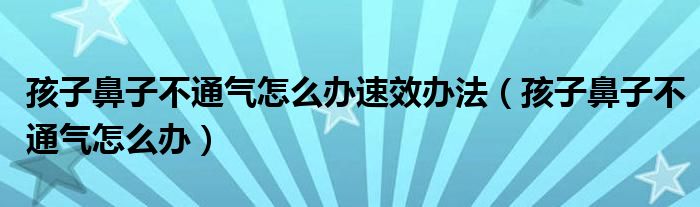 孩子鼻子不通氣怎么辦速效辦法（孩子鼻子不通氣怎么辦）