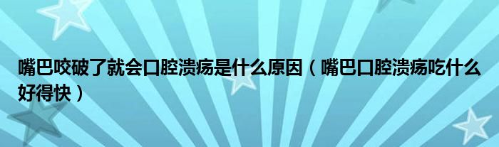 嘴巴咬破了就會(huì)口腔潰瘍是什么原因（嘴巴口腔潰瘍吃什么好得快）