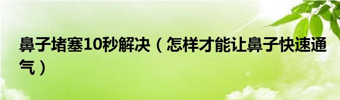 鼻子堵塞10秒解決（怎樣才能讓鼻子快速通氣）