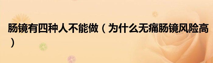 腸鏡有四種人不能做（為什么無(wú)痛腸鏡風(fēng)險(xiǎn)高）