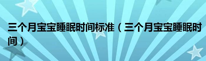 三個月寶寶睡眠時間標(biāo)準(zhǔn)（三個月寶寶睡眠時間）