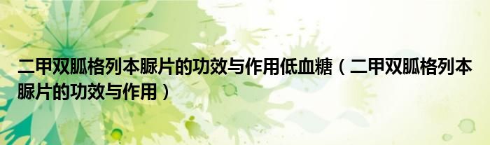 二甲雙胍格列本脲片的功效與作用低血糖（二甲雙胍格列本脲片的功效與作用）