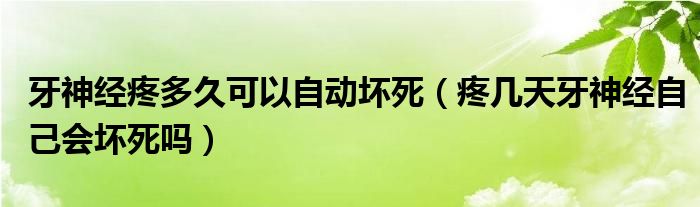 牙神經疼多久可以自動壞死（疼幾天牙神經自己會壞死嗎）