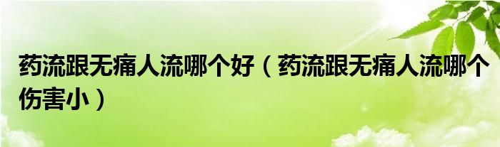 藥流跟無痛人流哪個(gè)好（藥流跟無痛人流哪個(gè)傷害?。?class='thumb lazy' /></a>
		    <header>
		<h2><a  href=