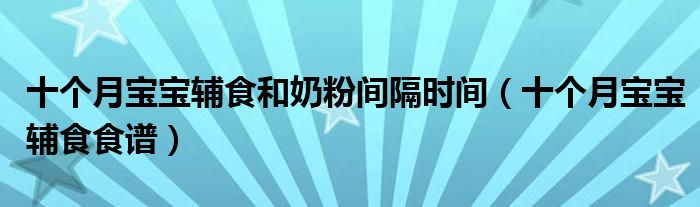 十個(gè)月寶寶輔食和奶粉間隔時(shí)間（十個(gè)月寶寶輔食食譜）