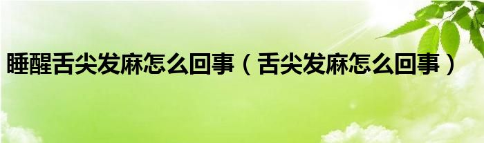 睡醒舌尖發(fā)麻怎么回事（舌尖發(fā)麻怎么回事）