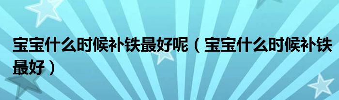 寶寶什么時(shí)候補(bǔ)鐵最好呢（寶寶什么時(shí)候補(bǔ)鐵最好）