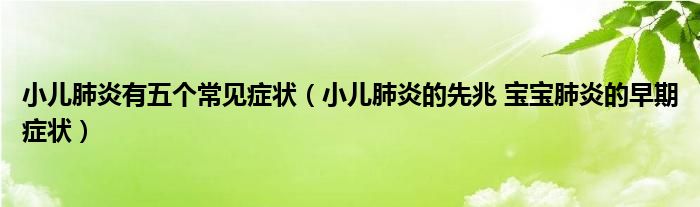 小兒肺炎有五個常見癥狀（小兒肺炎的先兆 寶寶肺炎的早期癥狀）