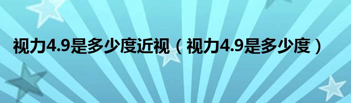 視力4.9是多少度近視（視力4.9是多少度）