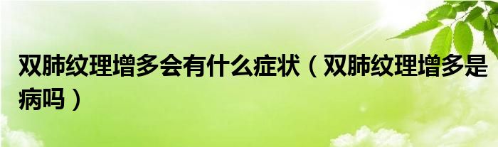 雙肺紋理增多會(huì)有什么癥狀（雙肺紋理增多是病嗎）