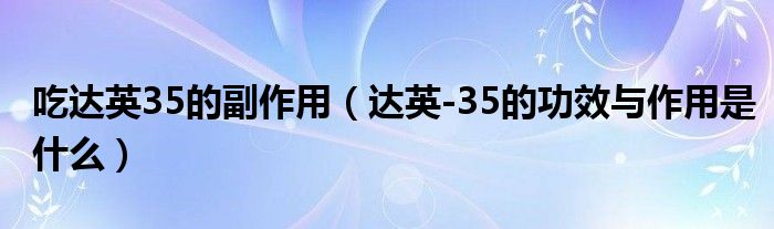 吃達英35的副作用（達英-35的功效與作用是什么）