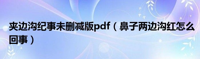 夾邊溝紀(jì)事未刪減版pdf（鼻子兩邊溝紅怎么回事）