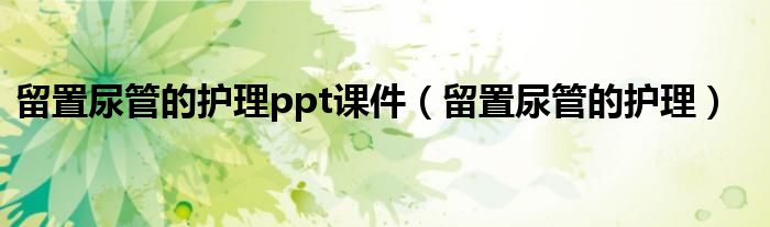 留置尿管的護(hù)理ppt課件（留置尿管的護(hù)理）