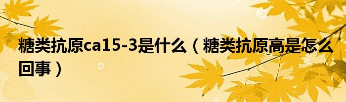 糖類抗原ca15-3是什么（糖類抗原高是怎么回事）