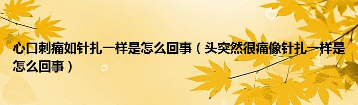 心口刺痛如針扎一樣是怎么回事（頭突然很痛像針扎一樣是怎么回事）