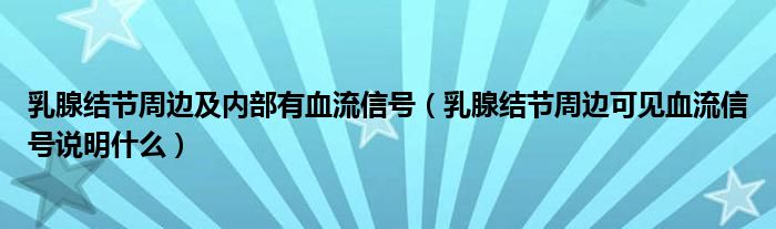 乳腺結(jié)節(jié)周邊及內(nèi)部有血流信號(hào)（乳腺結(jié)節(jié)周邊可見(jiàn)血流信號(hào)說(shuō)明什么）