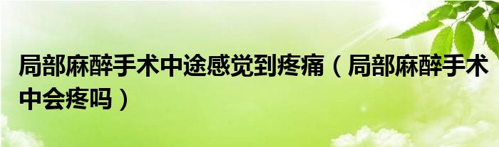 局部麻醉手術中途感覺到疼痛（局部麻醉手術中會疼嗎）