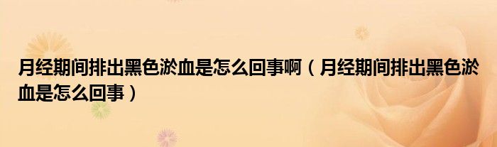 月經(jīng)期間排出黑色淤血是怎么回事?。ㄔ陆?jīng)期間排出黑色淤血是怎么回事）