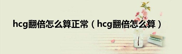 hcg翻倍怎么算正常（hcg翻倍怎么算）