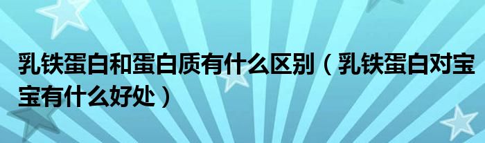 乳鐵蛋白和蛋白質(zhì)有什么區(qū)別（乳鐵蛋白對(duì)寶寶有什么好處）