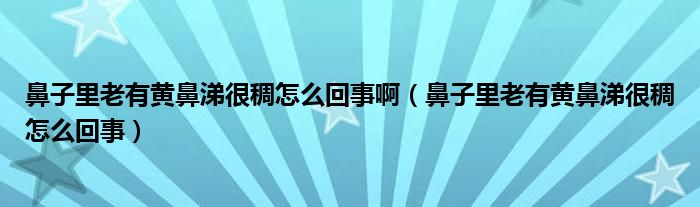 鼻子里老有黃鼻涕很稠怎么回事啊（鼻子里老有黃鼻涕很稠怎么回事）