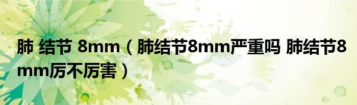 肺 結節(jié) 8mm（肺結節(jié)8mm嚴重嗎 肺結節(jié)8mm厲不厲害）