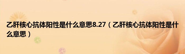 乙肝核心抗體陽性是什么意思8.27（乙肝核心抗體陽性是什么意思）