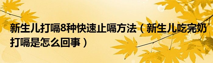 新生兒打嗝8種快速止嗝方法（新生兒吃完奶打嗝是怎么回事）