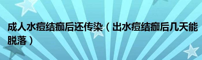 成人水痘結(jié)痂后還傳染（出水痘結(jié)痂后幾天能脫落）