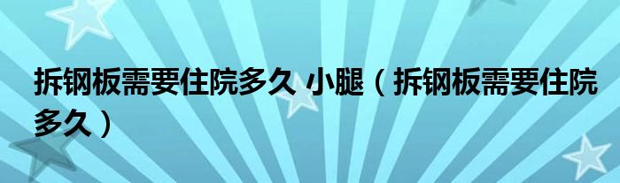 拆鋼板需要住院多久 小腿（拆鋼板需要住院多久）