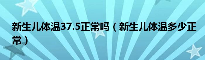 新生兒體溫37.5正常嗎（新生兒體溫多少正常）